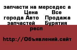 запчасти на мерседес а140  › Цена ­ 1 - Все города Авто » Продажа запчастей   . Бурятия респ.